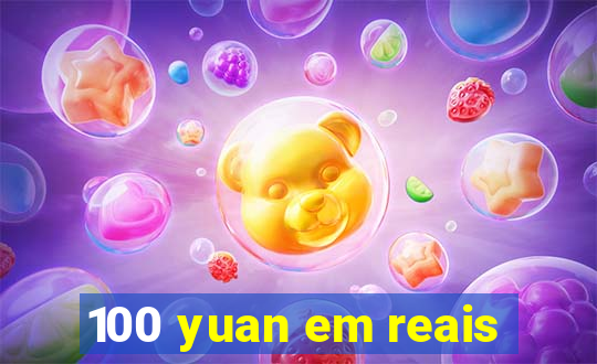 100 yuan em reais